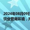 2024年08月09日快讯 商务部：将会同相关部门积极优化餐饮业营商环境，持续监测餐饮业发展动态