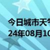 今日城市天气预报-临高天气预报临高临高2024年08月10日天气