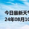 今日最新天气情况-额敏天气预报塔城额敏2024年08月10日天气