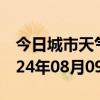 今日城市天气预报-东丽天气预报天津东丽2024年08月09日天气