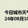 今日城市天气预报-邯山天气预报邯郸邯山2024年08月10日天气