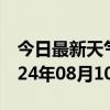 今日最新天气情况-黄骅天气预报沧州黄骅2024年08月10日天气