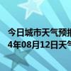 今日城市天气预报-锡林浩特天气预报锡林郭勒锡林浩特2024年08月12日天气