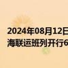 2024年08月12日快讯 17月西部陆海新通道（北部湾港）铁海联运班列开行6529列