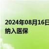 2024年08月16日快讯 9月1日起，河南将辅助生殖医疗服务纳入医保