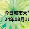 今日城市天气预报-大兴天气预报北京大兴2024年08月16日天气