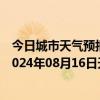 今日城市天气预报-张家口桥东天气预报张家口张家口桥东2024年08月16日天气