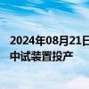 2024年08月21日快讯 荣盛石化：子公司年产1000吨α烯烃中试装置投产