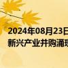 2024年08月23日快讯 上市公司持续监管政策显效，战略性新兴产业并购涌现