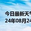 今日最新天气情况-浉河天气预报信阳浉河2024年08月24日天气