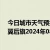 今日城市天气预报-科尔沁左翼后旗天气预报通辽科尔沁左翼后旗2024年08月24日天气