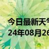 今日最新天气情况-英德天气预报清远英德2024年08月26日天气