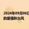 2024年09月06日快讯 中央气象台：“摩羯”成为登陆我国的最强秋台风