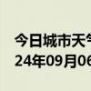 今日城市天气预报-乾县天气预报咸阳乾县2024年09月06日天气