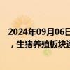 2024年09月06日快讯 开源证券：预计下半年猪价高位运行，生猪养殖板块逐步进入利润高兑现阶段