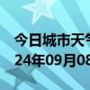 今日城市天气预报-星子天气预报九江星子2024年09月08日天气