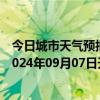 今日城市天气预报-张家口桥西天气预报张家口张家口桥西2024年09月07日天气