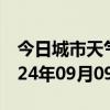 今日城市天气预报-祁阳天气预报永州祁阳2024年09月09日天气