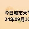 今日城市天气预报-瑞安天气预报温州瑞安2024年09月10日天气