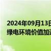 2024年09月13日快讯 中信建投：绿证核发交易规则发布，绿电环境价值加速兑现