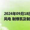 2024年09月18日快讯 赫美集团：子公司拟31.35亿元投建风电 制绿氢及制绿色甲醇项目