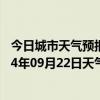 今日城市天气预报-富拉尔基天气预报齐齐哈尔富拉尔基2024年09月22日天气