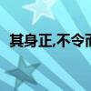 其身正,不令而行;其身不正,虽令不从的意思