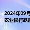 2024年09月27日快讯 银行股早盘冲高回落，农业银行跌超4%