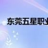 东莞五星职业技术学校怎么样 学费是多少