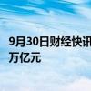 9月30日财经快讯：国家邮政局：全国快递业务收入9个月超万亿元