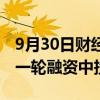 9月30日财经快讯：软银据悉拟在OpenAI新一轮融资中投资5亿美元