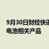 9月30日财经快讯：德赛电池：公司有为折叠屏手机提供锂电池相关产品