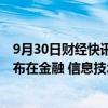 9月30日财经快讯：今日44只个股股价创历史新高，主要分布在金融 信息技术等行业