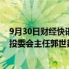 9月30日财经快讯：邓斌辞任平安集团首席投资官，工作由投委会主任郭世邦承接