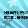 9月30日财经快讯：甘肃：商业性个人住房贷款不再区分首套二套，最低首付款比例优化