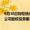 9月30日财经快讯：规模100亿元，广州首只金融资产投资公司股权投资基金落地