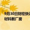 9月30日财经快讯：富士胶片拟投资130亿日元建设半导体材料新厂房