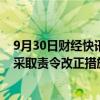 9月30日财经快讯：浙江证监局对申万宏源证券温州分公司采取责令改正措施