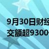 9月30日财经快讯：开盘半小时，沪深两市成交额超9300亿元