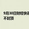 9月30日财经快讯：京东投入15亿元布局香港市场，长期上不封顶