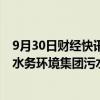 9月30日财经快讯：重庆水务：拟5.56亿元收购关联方重庆水务环境集团污水处理项目