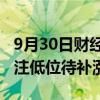 9月30日财经快讯：华泰证券：战术乐观，关注低位待补涨品种