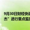 9月30日财经快讯：深交所：对近期股价涨跌异常的“银之杰”进行重点监控