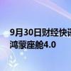 9月30日财经快讯：鸿蒙智行宣布全系车型升级ADS 3.0与鸿蒙座舱4.0