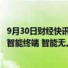 9月30日财经快讯：广东：加快大模型 具身智能机器人 未来智能终端 智能无人系统等技术突破和产业化