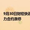 9月30日财经快讯：国内商品期货早盘开盘，螺纹钢 热卷主力合约涨停