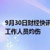 9月30日财经快讯：大连一灌汤小笼包店发生爆燃，店内2名工作人员灼伤