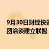 9月30日财经快讯：乐天集团：信用卡部门正与瑞穗金融集团洽谈建立联盟