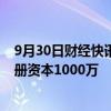 9月30日财经快讯：华电新能源在山东成立新能源公司，注册资本1000万