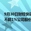 9月30日财经快讯：闻泰科技：第三大股东珠海融林拟减持不超1%公司股份